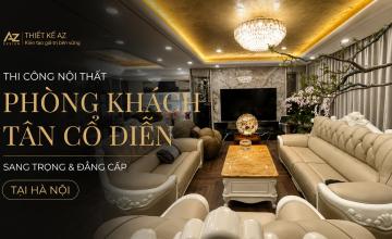 Thi công nội thất phòng khách tân cổ sang trọng tại Hà Nội - Nội Thất Xây Dựng AZ